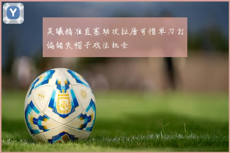 吴曦精准直塞助攻拉唐可惜单刀打偏错失帽子戏法机会