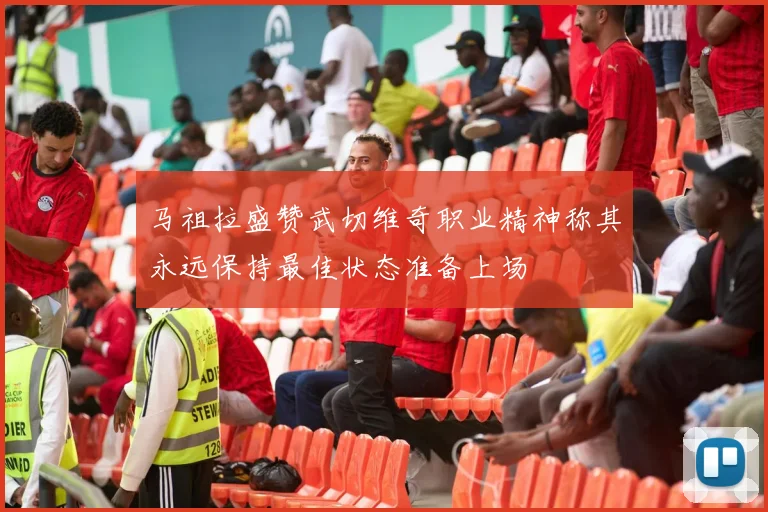 马祖拉盛赞武切维奇职业精神称其永远保持最佳状态准备上场
