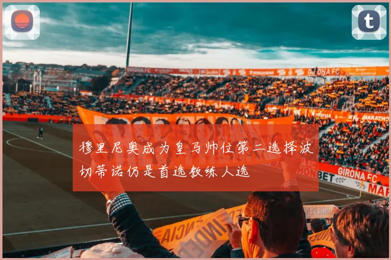 穆里尼奥成为皇马帅位第二选择波切蒂诺仍是首选教练人选