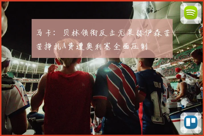 马卡：贝林领衔反击无果赫伊森苦苦挣扎A费遭奥利塞全面压制