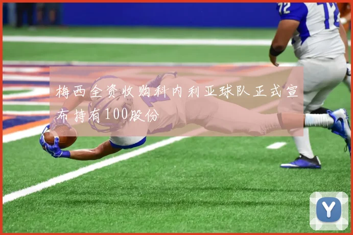梅西全资收购科内利亚球队正式宣布持有100股份