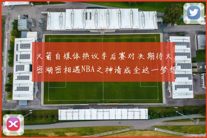 火箭自媒体热议季后赛对决期待火密湖密相遇NBA之神请成全这一梦想