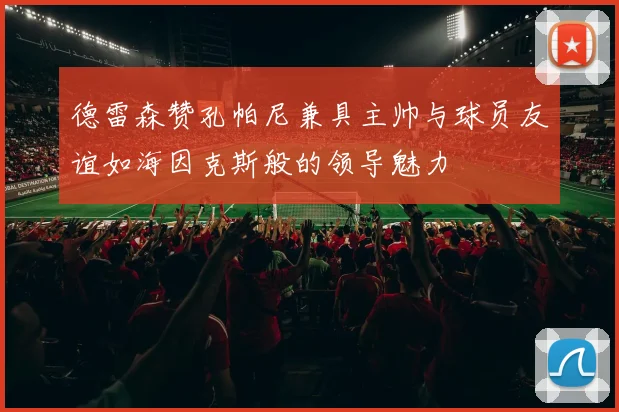 德雷森赞孔帕尼兼具主帅与球员友谊如海因克斯般的领导魅力