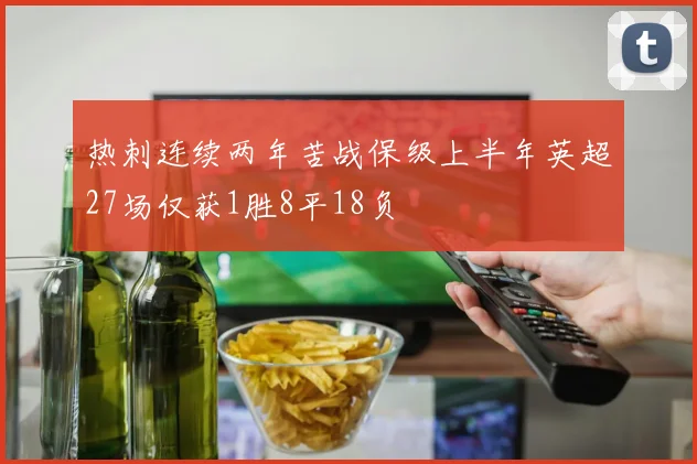 热刺连续两年苦战保级上半年英超27场仅获1胜8平18负