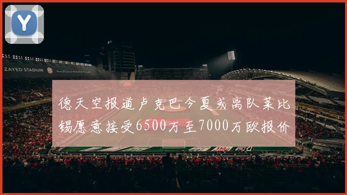 德天空报道卢克巴今夏或离队莱比锡愿意接受6500万至7000万欧报价