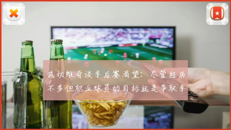 武切维奇谈季后赛渴望：尽管经历不多但职业球员的目标就是争取季后赛