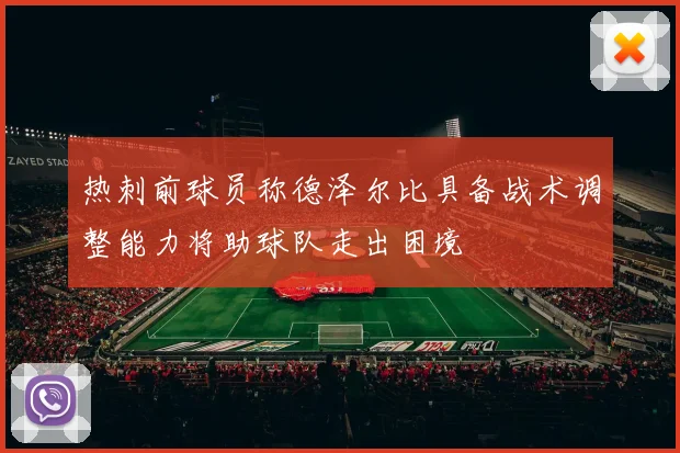 热刺前球员称德泽尔比具备战术调整能力将助球队走出困境