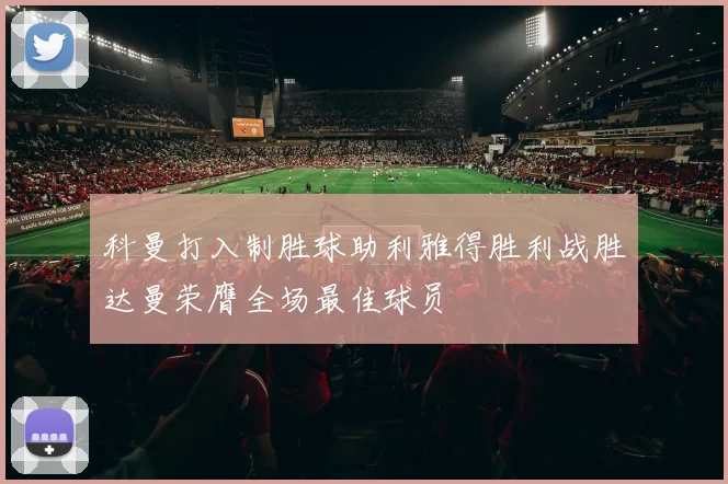 科曼打入制胜球助利雅得胜利战胜达曼荣膺全场最佳球员