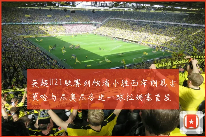 英超U21联赛利物浦小胜西布朗恩古莫哈与尼奥尼各进一球拉姆塞首发出战